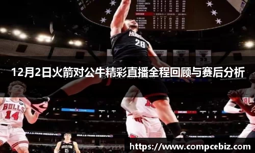 12月2日火箭对公牛精彩直播全程回顾与赛后分析